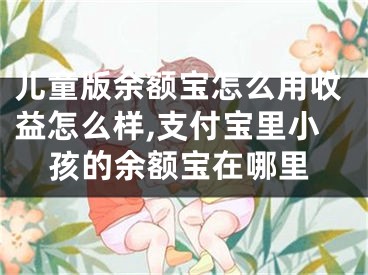 兒童版余額寶怎么用收益怎么樣,支付寶里小孩的余額寶在哪里