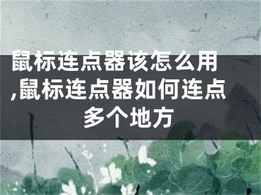 鼠標(biāo)連點器該怎么用 ,鼠標(biāo)連點器如何連點多個地方