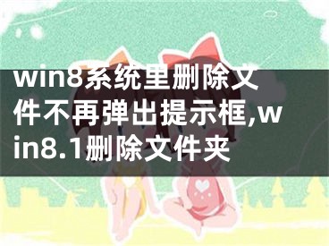 win8系統(tǒng)里刪除文件不再彈出提示框,win8.1刪除文件夾