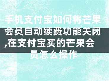 手機(jī)支付寶如何將芒果會(huì)員自動(dòng)續(xù)費(fèi)功能關(guān)閉,在支付寶買(mǎi)的芒果會(huì)員怎么操作