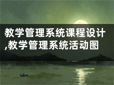 教學(xué)管理系統(tǒng)課程設(shè)計(jì),教學(xué)管理系統(tǒng)活動(dòng)圖