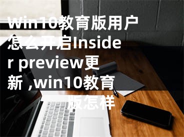 Win10教育版用戶怎么開啟Insider preview更新 ,win10教育版怎樣