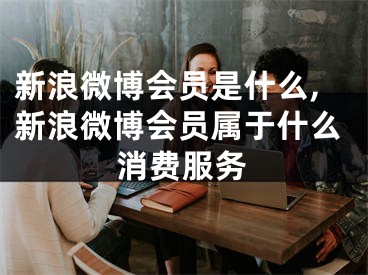 新浪微博會員是什么,新浪微博會員屬于什么消費服務(wù)