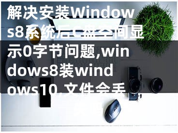 解決安裝Windows8系統(tǒng)后C盤空間顯示0字節(jié)問題,windows8裝windows10,文件會丟失嗎