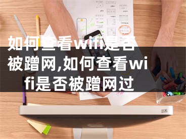 如何查看wifi是否被蹭網(wǎng),如何查看wifi是否被蹭網(wǎng)過