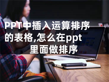 PPT中插入運算排序的表格,怎么在ppt里面做排序