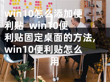 win10怎么添加便利貼  win10便利貼固定桌面的方法,win10便利貼怎么用