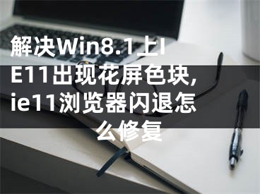 解決Win8.1上IE11出現(xiàn)花屏色塊,ie11瀏覽器閃退怎么修復(fù)