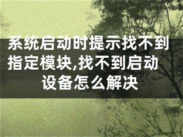 系統(tǒng)啟動時提示找不到指定模塊,找不到啟動設(shè)備怎么解決