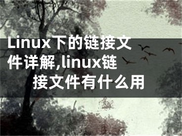 Linux下的鏈接文件詳解,linux鏈接文件有什么用