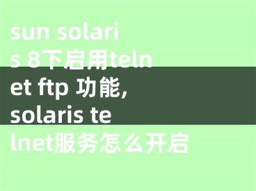 sun solaris 8下啟用telnet ftp 功能,solaris telnet服務(wù)怎么開啟