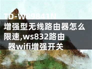 TD-W89841N增強型無線路由器怎么限速,ws832路由器wifi增強開關(guān)