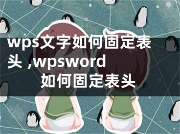 wps文字如何固定表頭 ,wpsword如何固定表頭