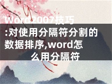 Word2007技巧:對(duì)使用分隔符分割的數(shù)據(jù)排序,word怎么用分隔符