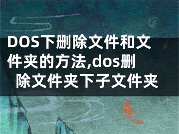 DOS下刪除文件和文件夾的方法,dos刪除文件夾下子文件夾