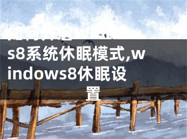 如何開啟Windows8系統(tǒng)休眠模式,windows8休眠設(shè)置