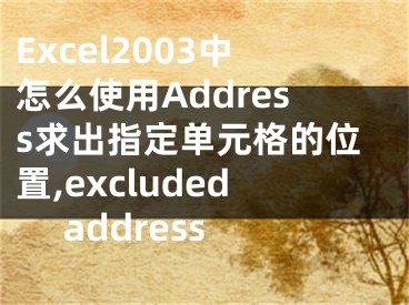 Excel2003中怎么使用Address求出指定單元格的位置,excluded address