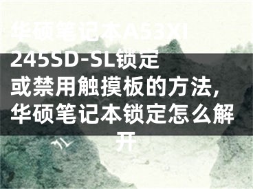 華碩筆記本A53XI245SD-SL鎖定或禁用觸摸板的方法,華碩筆記本鎖定怎么解開(kāi)