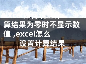 Excel如何設(shè)置計(jì)算結(jié)果為零時(shí)不顯示數(shù)值 ,excel怎么設(shè)置計(jì)算結(jié)果