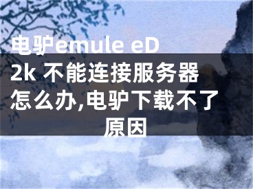 電驢emule eD2k 不能連接服務(wù)器怎么辦,電驢下載不了原因