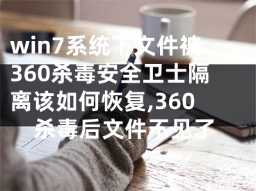 win7系統(tǒng)下文件被360殺毒安全衛(wèi)士隔離該如何恢復(fù),360殺毒后文件不見了