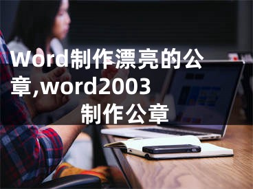 Word制作漂亮的公章,word2003制作公章