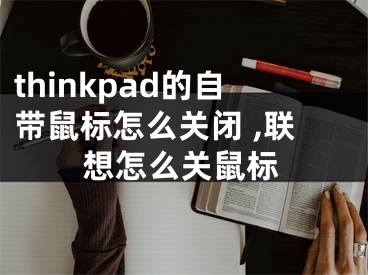 thinkpad的自帶鼠標(biāo)怎么關(guān)閉 ,聯(lián)想怎么關(guān)鼠標(biāo)