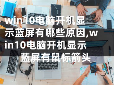 win10電腦開(kāi)機(jī)顯示藍(lán)屏有哪些原因,win10電腦開(kāi)機(jī)顯示藍(lán)屏有鼠標(biāo)箭頭