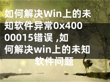 如何解決Win上的未知軟件異常0x40000015錯誤 ,如何解決win上的未知軟件問題