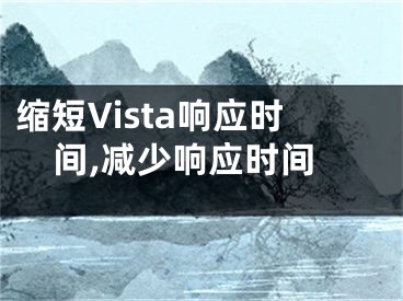 縮短Vista響應(yīng)時(shí)間,減少響應(yīng)時(shí)間