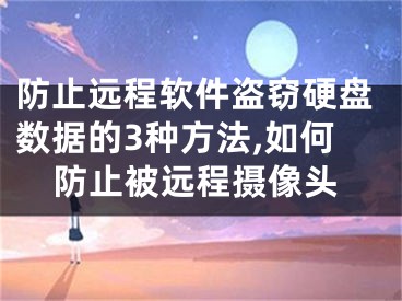 防止遠(yuǎn)程軟件盜竊硬盤(pán)數(shù)據(jù)的3種方法,如何防止被遠(yuǎn)程攝像頭