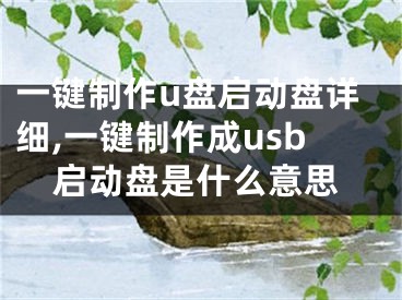 一鍵制作u盤啟動盤詳細,一鍵制作成usb啟動盤是什么意思