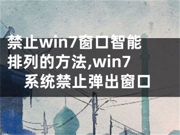 禁止win7窗口智能排列的方法,win7系統(tǒng)禁止彈出窗口