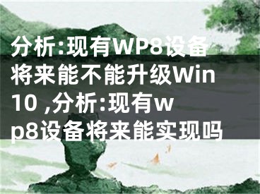 分析:現(xiàn)有WP8設(shè)備將來能不能升級(jí)Win10 ,分析:現(xiàn)有wp8設(shè)備將來能實(shí)現(xiàn)嗎