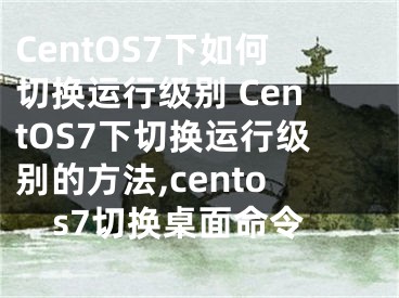 CentOS7下如何切換運行級別 CentOS7下切換運行級別的方法,centos7切換桌面命令