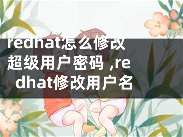 redhat怎么修改超級(jí)用戶密碼 ,redhat修改用戶名