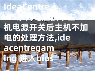 IdeaCentre B5系列電腦按下主機(jī)電源開關(guān)后主機(jī)不加電的處理方法,ideacentregaming 進(jìn)入bios