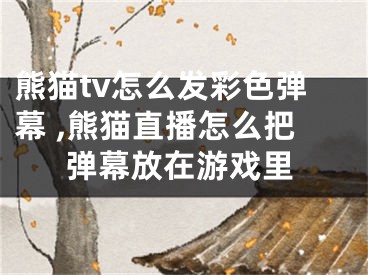 熊貓tv怎么發(fā)彩色彈幕 ,熊貓直播怎么把彈幕放在游戲里