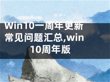 Win10一周年更新常見問題匯總,win10周年版