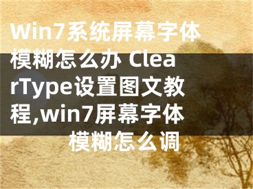 Win7系統(tǒng)屏幕字體模糊怎么辦 ClearType設置圖文教程,win7屏幕字體模糊怎么調