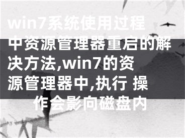 win7系統(tǒng)使用過程中資源管理器重啟的解決方法,win7的資源管理器中,執(zhí)行 操作會影向磁盤內(nèi)