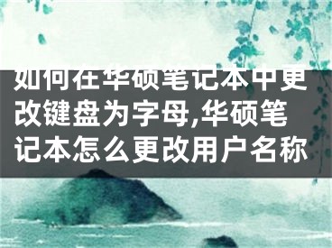 如何在華碩筆記本中更改鍵盤為字母,華碩筆記本怎么更改用戶名稱