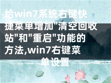 給win7系統(tǒng)右鍵快捷菜單增加"清空回收站"和"重啟"功能的方法,win7右鍵菜單設(shè)置