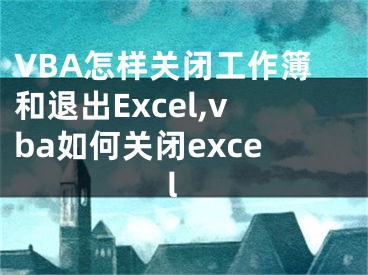 VBA怎樣關(guān)閉工作簿和退出Excel,vba如何關(guān)閉excel