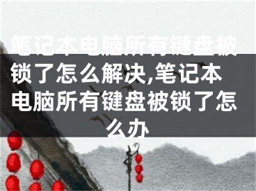 筆記本電腦所有鍵盤被鎖了怎么解決,筆記本電腦所有鍵盤被鎖了怎么辦