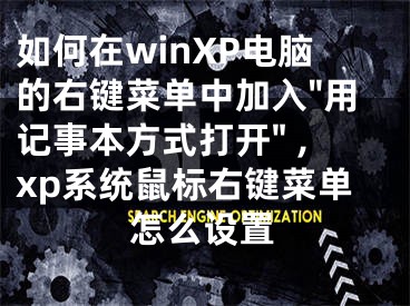 如何在winXP電腦的右鍵菜單中加入"用記事本方式打開" ,xp系統(tǒng)鼠標(biāo)右鍵菜單怎么設(shè)置