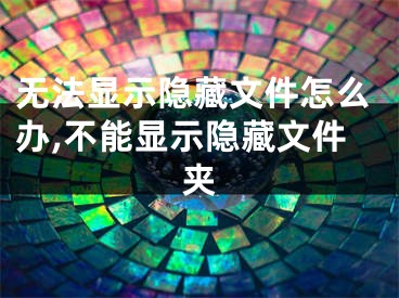 無法顯示隱藏文件怎么辦,不能顯示隱藏文件夾