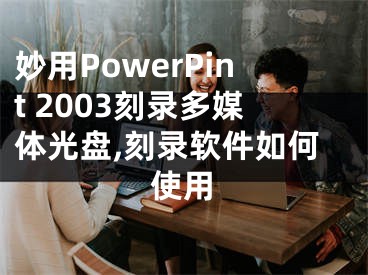 妙用PowerPint 2003刻錄多媒體光盤,刻錄軟件如何使用