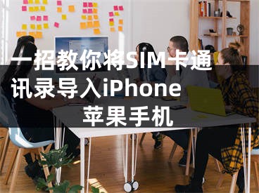 一招教你將SIM卡通訊錄導(dǎo)入iPhone蘋果手機(jī)