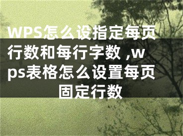 WPS怎么設(shè)指定每頁(yè)行數(shù)和每行字?jǐn)?shù) ,wps表格怎么設(shè)置每頁(yè)固定行數(shù)